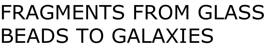 FRAGMENTS FROM GLASS  BEADS TO GALAXIES